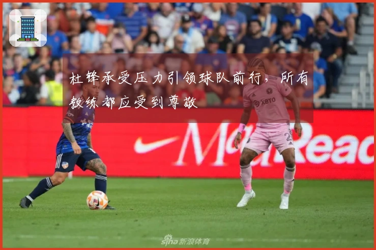 杜锋承受压力引领球队前行，所有教练都应受到尊敬