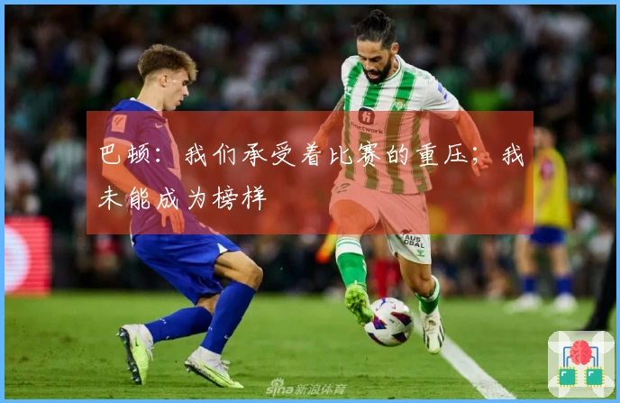 巴顿：我们承受着比赛的重压；我未能成为榜样