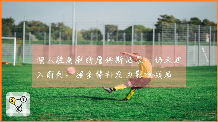 湖人胜局刷新詹姆斯记录，仍未进入前列，掘金替补发力影响战局