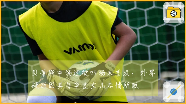 贝蒂斯中场连续四场未首发，外界疑惑因其与华金女儿恋情所致