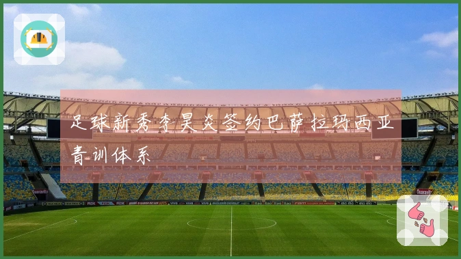 足球新秀李昊炎签约巴萨拉玛西亚青训体系