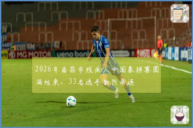 2026年南昌市残疾人中国象棋赛圆满结束，33名选手激烈角逐
