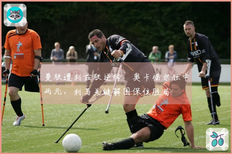 曼联遭利兹联逆转，奥卡福尔独中两元，利马关键解围保住胜局