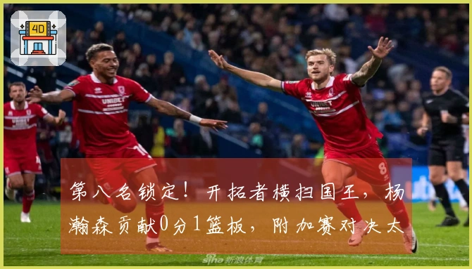 第八名锁定！开拓者横扫国王，杨瀚森贡献0分1篮板，附加赛对决太阳
