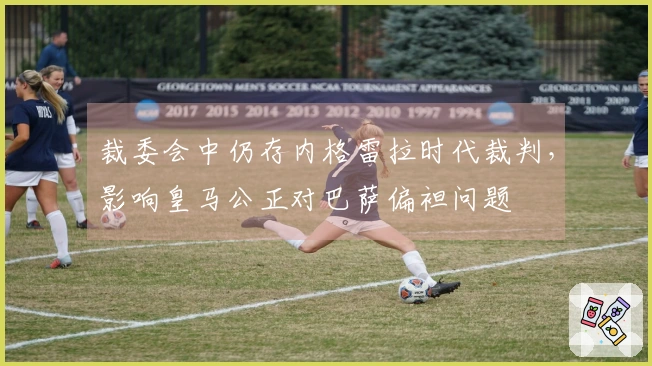 裁委会中仍存内格雷拉时代裁判，影响皇马公正对巴萨偏袒问题