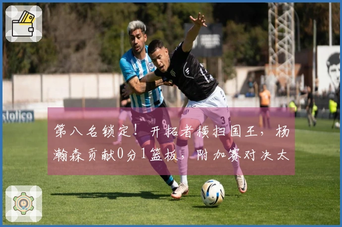 第八名锁定！开拓者横扫国王，杨瀚森贡献0分1篮板，附加赛对决太阳